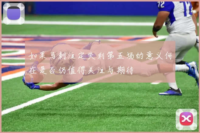 如果马刺注定失利第五场的意义何在是否仍值得关注与期待