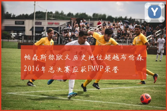 帕森斯称欧文历史地位超越布伦森2016年总决赛应获FMVP荣誉