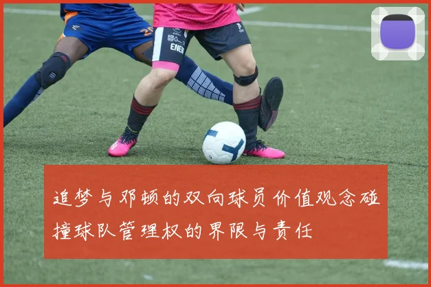 追梦与邓顿的双向球员价值观念碰撞球队管理权的界限与责任
