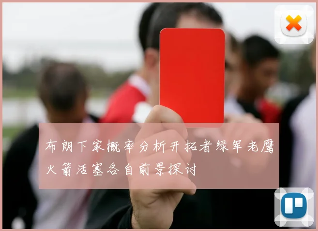 布朗下家概率分析开拓者绿军老鹰火箭活塞各自前景探讨