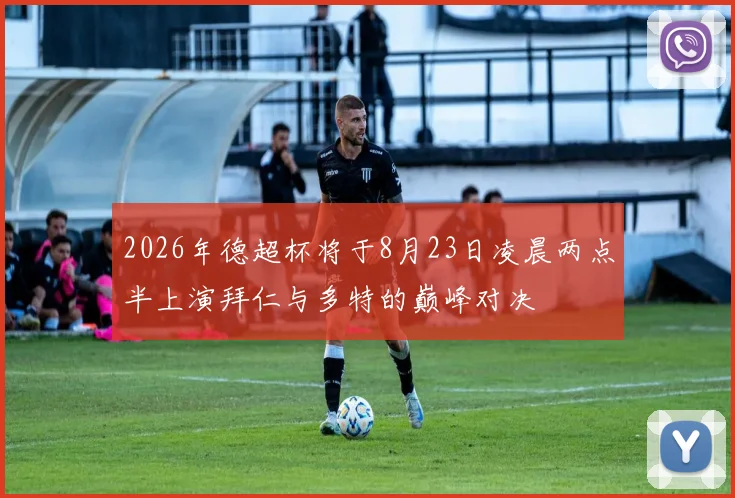 2026年德超杯将于8月23日凌晨两点半上演拜仁与多特的巅峰对决