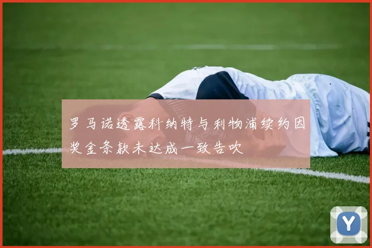 罗马诺透露科纳特与利物浦续约因奖金条款未达成一致告吹