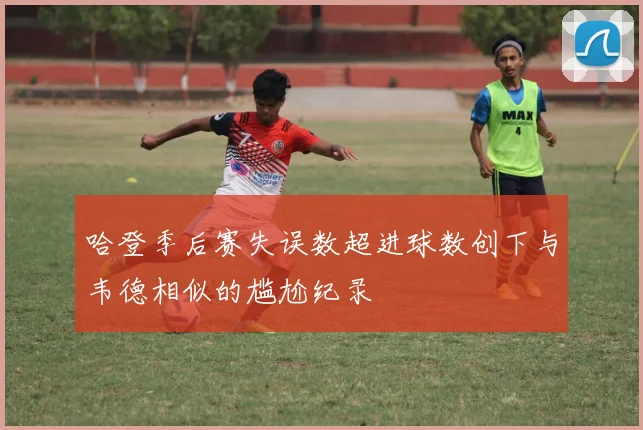 哈登季后赛失误数超进球数创下与韦德相似的尴尬纪录