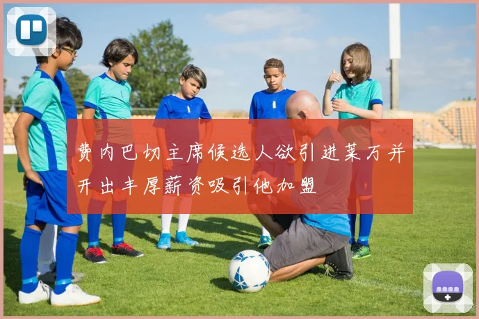 费内巴切主席候选人欲引进莱万并开出丰厚薪资吸引他加盟